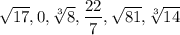 $\sqrt{17} , 0, \sqrt[3]{8} , \frac{22}{7} , \sqrt{81} , \sqrt[3]{14}