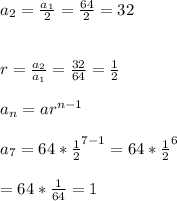 a_{2}=\frac{a_{1}}{2}=\frac{64}{2}=32\\\\\\r=\frac{a_{2}}{a_{1}}=\frac{32}{64}=\frac{1}{2}\\\\a_{n}=ar^{n-1}\\\\a_{7}=64*\frac{1}{2}^{7-1}=64*\frac{1}{2}^{6}\\\\=64*\frac{1}{64}=1