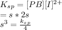 K_s_p = [PB][I]^{2+}\\= s*2s\\s^3 = \frac{k_s_p}{4}