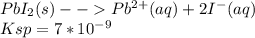PbI_2(s) -- Pb^{2+}(aq) + 2I^-(aq) \\Ksp = 7 * 10^{-9}