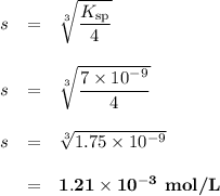 \begin{array}{rcl}\\s &=&\sqrt [3]{\dfrac{K_{\text{sp}}}{4}}\\\\s &=&\sqrt [3]{\dfrac{7 \times 10^{-9}}{4}}\\\\s &=&\sqrt [3]{1.75 \times 10^{-9}}\\\\&=& \mathbf{1.21 \times 10^{-3}} \textbf{ mol/L}\\\end{array}