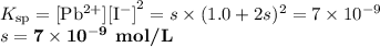 K_{\text{sp}} =\text{[Pb$^{2+}$][I$^{-}$]}^{2} = s\times (1.0 + 2s)^{2} = 7 \times 10^{-9}\\s = \mathbf{7 \times 10^{-9}} \textbf{ mol/L}