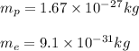 m_p=1.67\times10^-^2^7kg\\\\m_e=9.1\times 10^{-31}kg