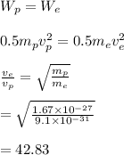 W_p=W_e\\\\0.5m_pv_p^2=0.5m_ev_e^2\\\\\frac{v_e}{v_p}=\sqrt{\frac{m_p}{m_e}}\\\\=\sqrt{\frac{1.67\times10^{-27}}{9.1\times10^{-31}}}\\\\=42.83