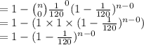 =1-{n\choose 0}\frac{1}{120}^{0}(1-\frac{1}{120})^{n-0}\\=1-(1\times1\times(1-\frac{1}{120})^{n-0})\\=1-(1-\frac{1}{120})^{n-0}