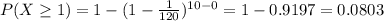 P(X\geq 1)=1-(1-\frac{1}{120})^{10-0}=1-0.9197=0.0803