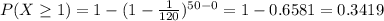 P(X\geq 1)=1-(1-\frac{1}{120})^{50-0}=1-0.6581=0.3419