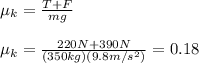 \mu_k=\frac{T+F}{mg}\\ \\\mu_k =\frac{220N+390N}{(350kg)(9.8m/s^{2})} =0.18