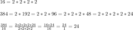 16 = 2 * 2 * 2 * 2 \\\\384 = 2 * 192 = 2 * 2 * 96 = 2 * 2 * 2 * 48 = 2 * 2 * 2 * 2 * 24\\\\\frac{384}{16}  = \frac{2 * 2 * 2 * 2 * 24}{2 * 2 * 2 * 2} = \frac{16 * 24}{16} = \frac{24}{1} = 24