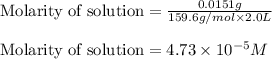 \text{Molarity of solution}=\frac{0.0151g}{159.6g/mol\times 2.0L}\\\\\text{Molarity of solution}=4.73\times 10^{-5}M