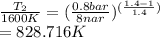 \frac{T_2}{1600K} = (\frac{0.8bar}{8nar})^{(\frac{1.4-1}{1.4})}\\ = 828.716K
