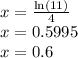 x=  \frac{ \ln(11)}{4} \\x=0.5995\\ x = 0.6