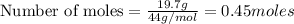 \text{Number of moles}=\frac{19.7g}{44g/mol}=0.45moles