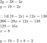 2y=38-4x\\y=19-2x\\\\\therefore 14(19-2x)+12x=138\\\ \ 266-28x+12x=138\\\ \ 128=16x\\x=8\\\\y=19-2\times8=3