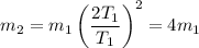 m_2 = m_1\left(\dfrac{2T_1}{T_1}\right)^2 = 4m_1