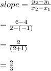 slope=\frac{y_{2}-y_{1}}{x_{2}-x_{1}}\\\\=\frac{6-4}{2-(-1)}\\\\=\frac{2}{(2+1)}\\\\=\frac{2}{3}