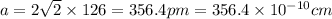 a=2\sqrt{2}\times 126=356.4pm=356.4\times 10^{-10}cm