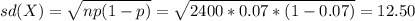 sd(X)=\sqrt{np(1-p)}=\sqrt{2400*0.07*(1-0.07)}=12.50