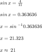 sin \: x =  \frac{4}{11}  \\  \\ sin \: x = 0.363636 \\  \\ x = {sin \: }^{ -1}  0.363636 \\  \\ x = 21.323 \\  \\ x \approx \: 21 \degree