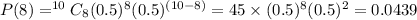 P(8)  = ^{10}C_8 (0.5)^8(0.5)^{(10-8)} = 45\times (0.5)^8(0.5)^2 = 0.0439