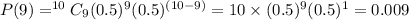 P(9)  = ^{10}C_9 (0.5)^9(0.5)^{(10-9)} = 10\times (0.5)^9(0.5)^1 = 0.009