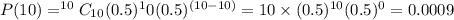 P(10)  = ^{10}C_{10} (0.5)^10(0.5)^{(10-10)} = 10\times (0.5)^{10}(0.5)^0 = 0.0009