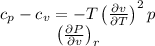 \begin{array}{c}c_{p}-c_{v}=-T\left(\frac{\partial v}{\partial T}\right)^{2} p \\\left(\frac{\partial P}{\partial v}\right)_{r}\end{array}