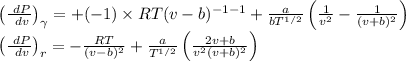 \(\left(\frac{\ dP}{\ dv}\right)_{\gamma}=+(-1) \times R T(v-b)^{-1-1}+\frac{a}{b T^{1 / 2}}\left(\frac{1}{v^{2}}-\frac{1}{(v+b)^{2}}\right)\)\\\(\left(\frac{\ dP}{\ dv}\right)_{r}=-\frac{R T}{(v-b)^{2}}+\frac{a}{T^{1 / 2}}\left(\frac{2 v+b}{v^{2}(v+b)^{2}}\right)\)