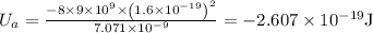 U_{a}=\frac{-8 \times 9 \times 10^{9} \times\left(1.6 \times 10^{-19}\right)^{2}}{7.071 \times 10^{-9}}=-2.607 \times 10^{-19} \mathrm{J}