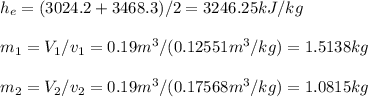 h_e=(3024.2+3468.3)/2=3246.25kJ/kg\\\\m_1=V_1/v_1=0.19m^3/(0.12551m^3/kg)=1.5138kg\\\\m_2=V_2/v_2=0.19m^3/(0.17568m^3/kg)=1.0815kg