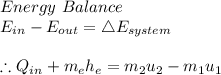 Energy \ Balance\\E_{in}-E_{out}=\bigtriangleup E_{system}\\\\\therefore Q_i_n+m_eh_e=m_2u_2-m_1u_1