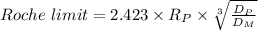 Roche\ limit=2.423\times R_{P}\times\sqrt[3]{\frac{D_{P} }{D_{M} } }