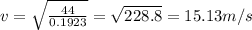 v = \sqrt{\frac{44}{0.1923}} = \sqrt{228.8} = 15.13 m/s