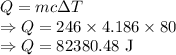 Q=mc\Delta T\\\Rightarrow Q=246\times 4.186\times 80\\\Rightarrow Q=82380.48\ \text{J}