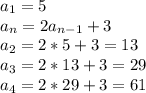 a_{1}=5\\a_{n}=2a_{n-1}+3\\a_{2}=2*5+3=13\\a_{3}=2*13+3=29\\a_{4}=2*29+3=61
