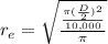 r_e = \sqrt{\frac{\frac{\pi (\frac{D}{2})^2 }{10, 000}}{\pi} }