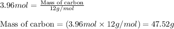 3.96mol=\frac{\text{Mass of carbon}}{12g/mol}\\\\\text{Mass of carbon}=(3.96mol\times 12g/mol)=47.52g
