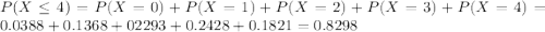P(X \leq 4) = P(X = 0) + P(X = 1) + P(X = 2) + P(X = 3) + P(X = 4) = 0.0388 + 0.1368 + 02293 + 0.2428 + 0.1821 = 0.8298