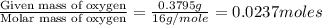 \frac{\text{Given mass of oxygen}}{\text{Molar mass of oxygen}}=\frac{0.3795g}{16g/mole}=0.0237moles