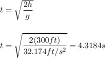 t=\sqrt{\dfrac{2h}{g}}\\ \\\\t=\sqrt{\dfrac{2(300ft)}{32.174ft/s^2}}=4.3184s