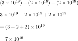 (3  \times 10^{19}) + (2  \times  10^{19}) + (2  \times  10^{19}) \\  \\ 3  \times 10^{19} + 2  \times 10^{19} + 2 \times 10^{19} \\  \\  = (3 + 2 + 2)\times 10^{19}  \\  \\  = 7 \times  10^{19}