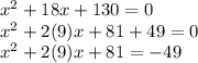 x^{2} + 18x+130 = 0\\x^{2}+ 2(9)x+ 81 + 49 = 0\\x^{2}+ 2(9)x+ 81 = -49\\