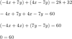 (-4x+7y)+(4x-7y)=28+32\\ \\-4x+7y+4x-7y=60\\ \\(-4x+4x)+(7y-7y)=60\\ \\0=60