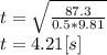 t=\sqrt{\frac{87.3}{0.5*9.81} }\\ t=4.21[s]