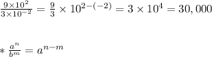 \frac{9\times 10^2}{3\times 10^{-2}}=\frac{9}{3}\times10^{2-(-2)}=3\times 10^4=30,000 \\ \\ \\ *\frac{a^n}{b^m}=a^{n-m}