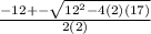 \frac{-12 +- \sqrt{12^{2} -4(2)(17)}}{2(2)}