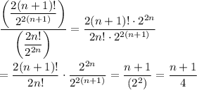 \dfrac{\left(\dfrac{2(n+1)!}{2^{2(n+1)}}\right)}{\left(\dfrac{2n!}{2^{2n}}\right)}=\dfrac{2(n+1)!\cdot 2^{2n}}{2n!\cdot 2^{2(n+1)}}\\\\=\dfrac{2(n+1)!}{2n!}\cdot\dfrac{2^{2n}}{2^{2(n+1)}}=\dfrac{n+1}{(2^2)} = \dfrac{n+1}{4}