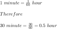 1\ minute = \frac{1}{60}\ hour\\\\Therefore\\\\30\ minute = \frac{30}{60} = 0.5\ hour