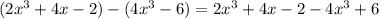 (2x^{3}+4x-2)-(4x^{3}-6)=2x^{3}+4x-2-4x^{3}+6\\