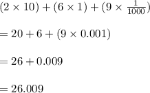 (2 \times 10) + (6 \times 1) + (9 \times  \frac{1}{1000} ) \\  \\  =20 +6+ (9 \times  0.001 )  \\  \\  = 26 + 0.009 \\  \\  = 26.009